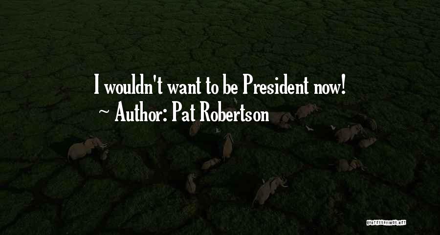 Pat Robertson Quotes: I Wouldn't Want To Be President Now!