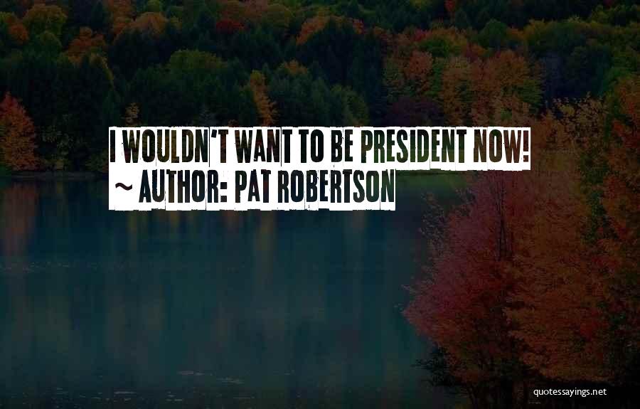 Pat Robertson Quotes: I Wouldn't Want To Be President Now!