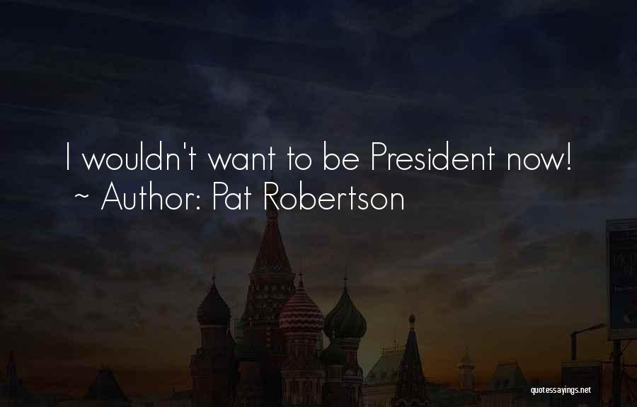 Pat Robertson Quotes: I Wouldn't Want To Be President Now!