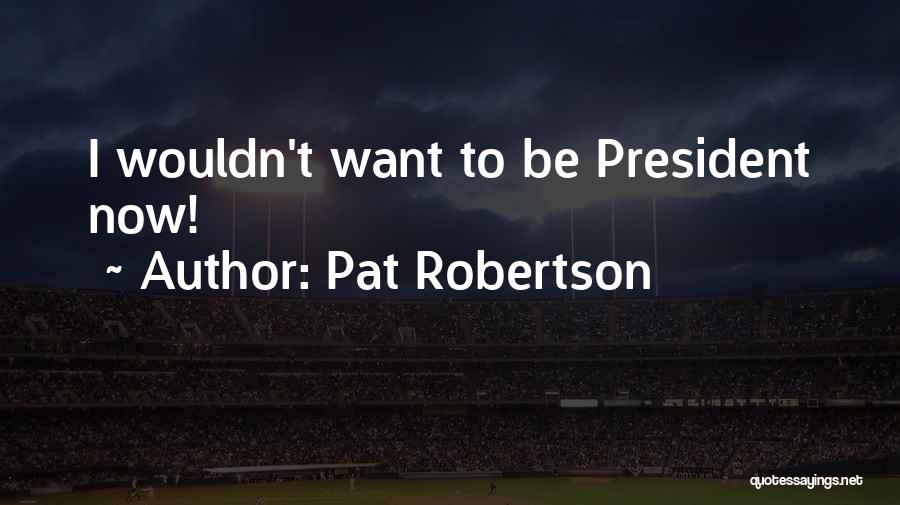 Pat Robertson Quotes: I Wouldn't Want To Be President Now!