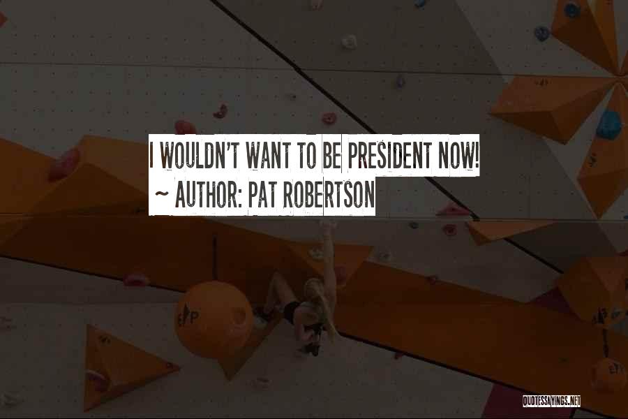Pat Robertson Quotes: I Wouldn't Want To Be President Now!