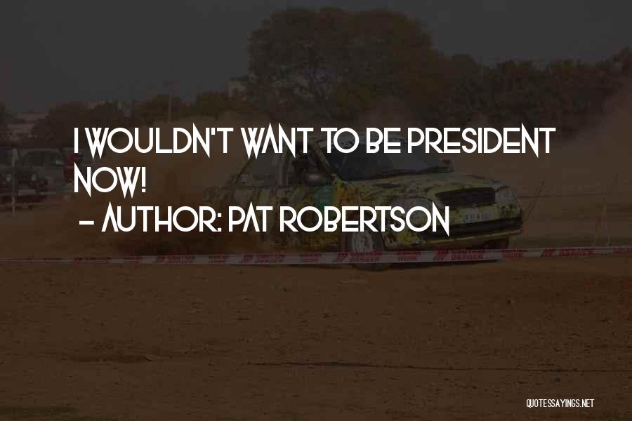 Pat Robertson Quotes: I Wouldn't Want To Be President Now!