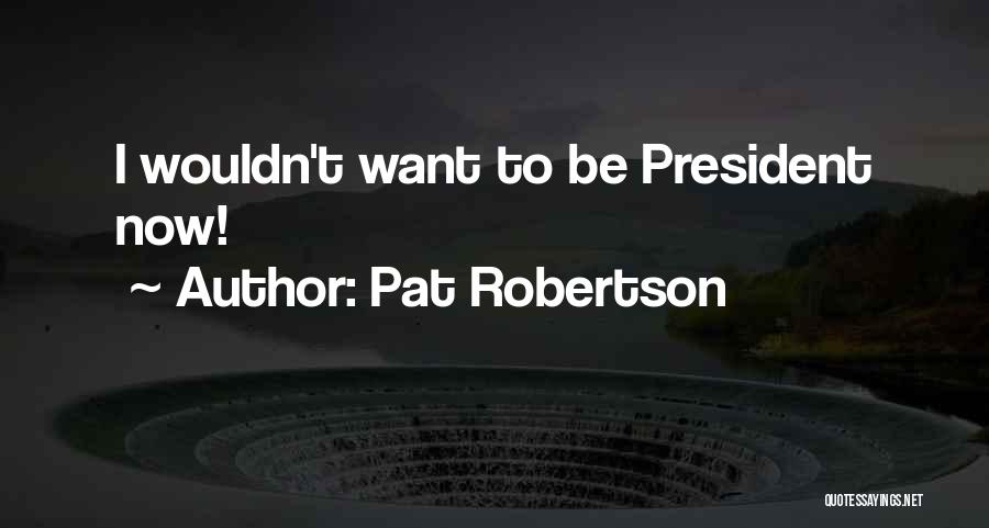 Pat Robertson Quotes: I Wouldn't Want To Be President Now!