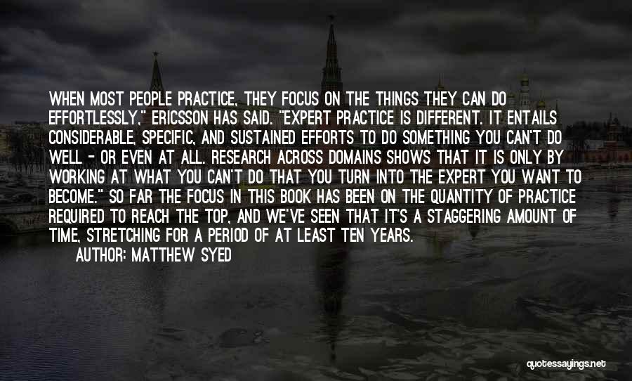 Matthew Syed Quotes: When Most People Practice, They Focus On The Things They Can Do Effortlessly, Ericsson Has Said. Expert Practice Is Different.