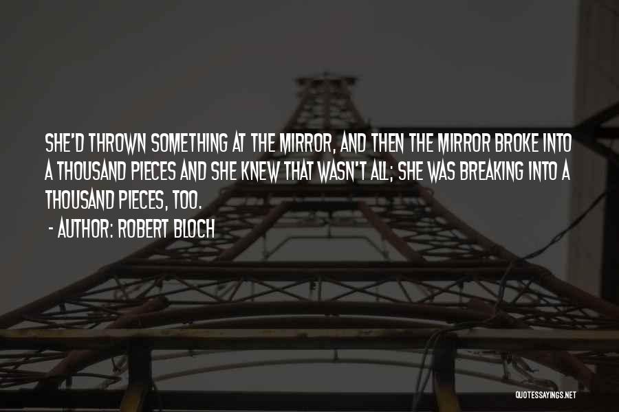 Robert Bloch Quotes: She'd Thrown Something At The Mirror, And Then The Mirror Broke Into A Thousand Pieces And She Knew That Wasn't