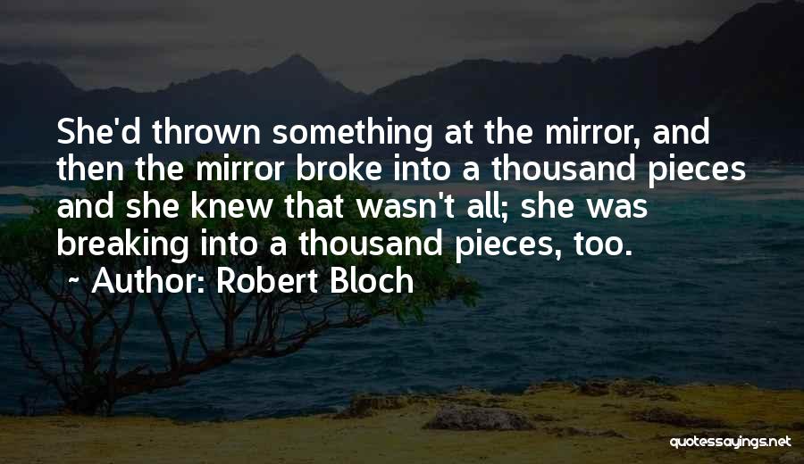 Robert Bloch Quotes: She'd Thrown Something At The Mirror, And Then The Mirror Broke Into A Thousand Pieces And She Knew That Wasn't