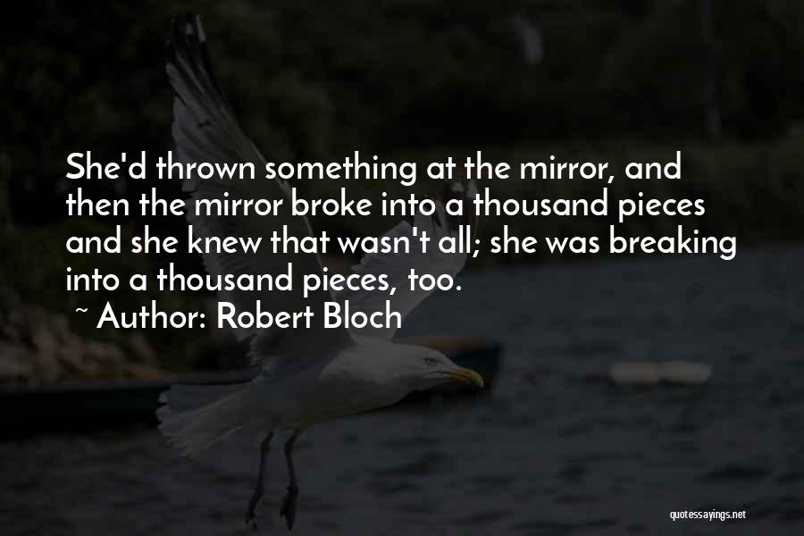 Robert Bloch Quotes: She'd Thrown Something At The Mirror, And Then The Mirror Broke Into A Thousand Pieces And She Knew That Wasn't