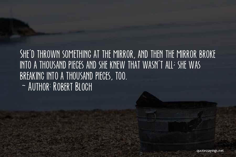 Robert Bloch Quotes: She'd Thrown Something At The Mirror, And Then The Mirror Broke Into A Thousand Pieces And She Knew That Wasn't