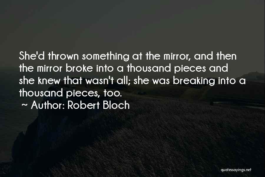 Robert Bloch Quotes: She'd Thrown Something At The Mirror, And Then The Mirror Broke Into A Thousand Pieces And She Knew That Wasn't