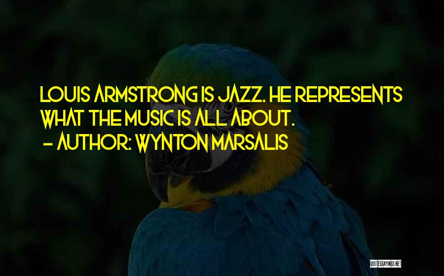 Wynton Marsalis Quotes: Louis Armstrong Is Jazz. He Represents What The Music Is All About.