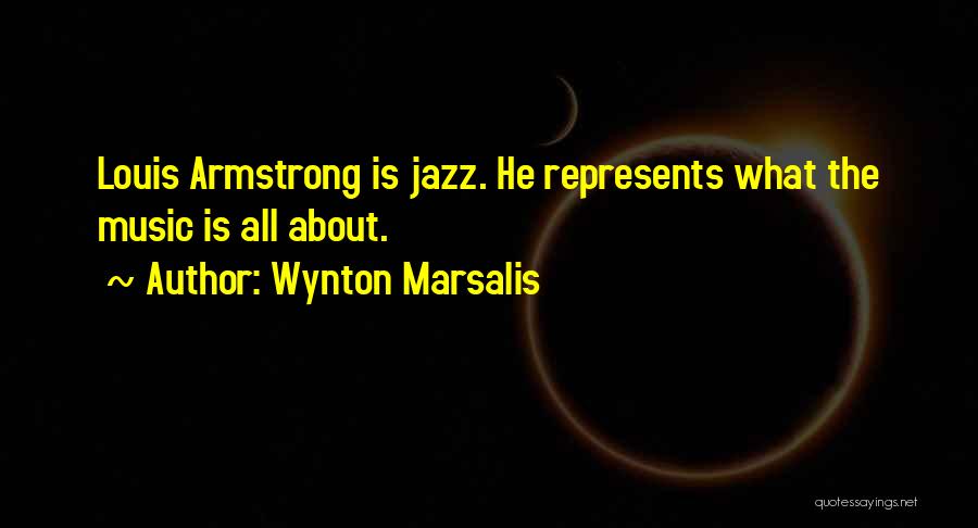 Wynton Marsalis Quotes: Louis Armstrong Is Jazz. He Represents What The Music Is All About.