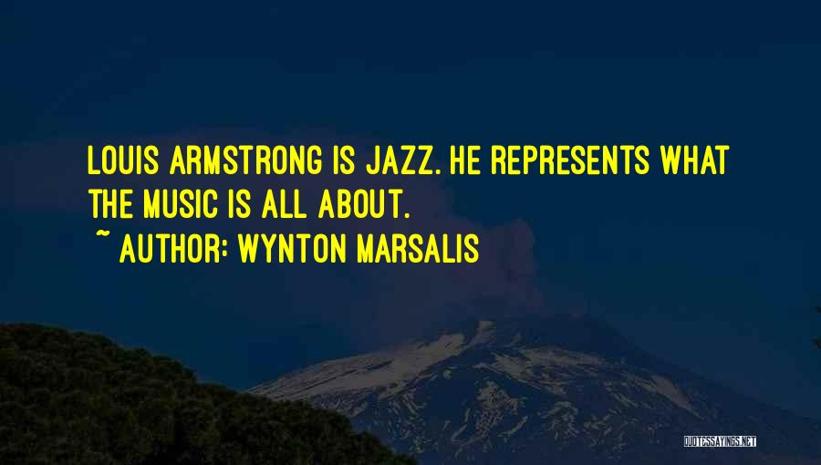 Wynton Marsalis Quotes: Louis Armstrong Is Jazz. He Represents What The Music Is All About.