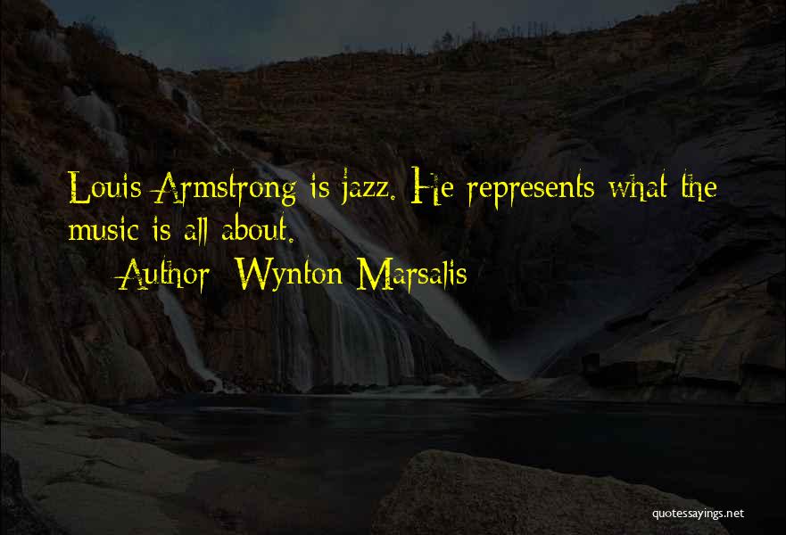 Wynton Marsalis Quotes: Louis Armstrong Is Jazz. He Represents What The Music Is All About.