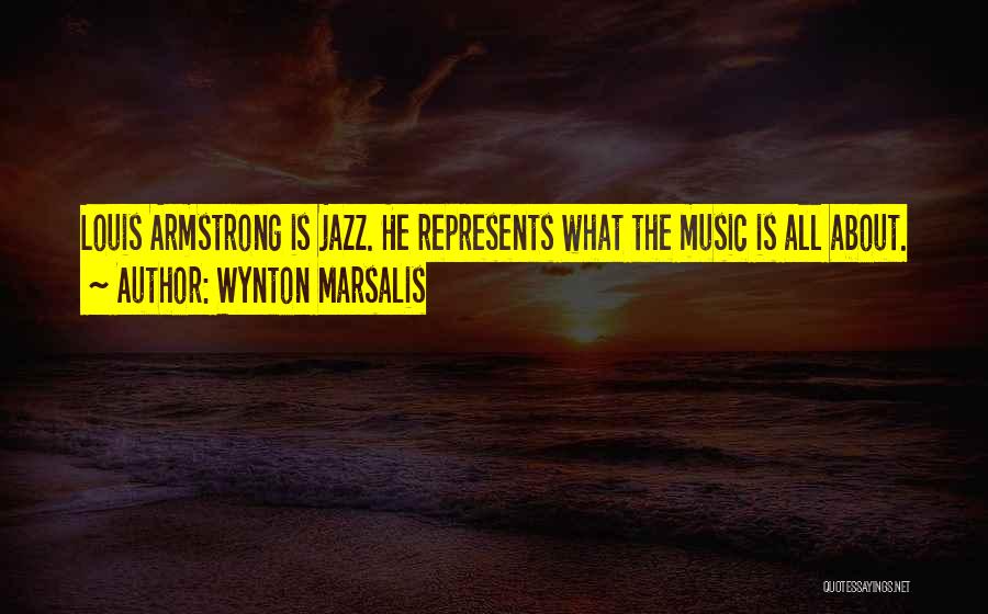 Wynton Marsalis Quotes: Louis Armstrong Is Jazz. He Represents What The Music Is All About.