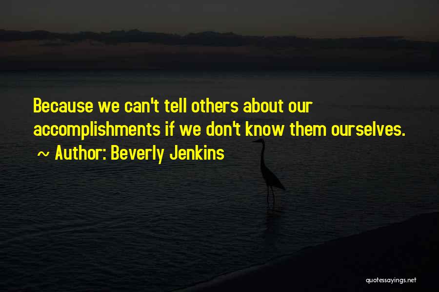 Beverly Jenkins Quotes: Because We Can't Tell Others About Our Accomplishments If We Don't Know Them Ourselves.