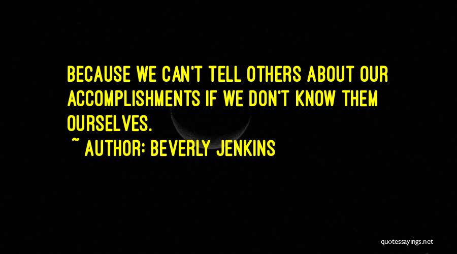 Beverly Jenkins Quotes: Because We Can't Tell Others About Our Accomplishments If We Don't Know Them Ourselves.