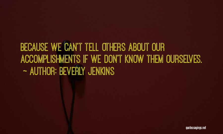 Beverly Jenkins Quotes: Because We Can't Tell Others About Our Accomplishments If We Don't Know Them Ourselves.