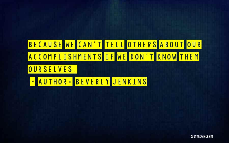 Beverly Jenkins Quotes: Because We Can't Tell Others About Our Accomplishments If We Don't Know Them Ourselves.