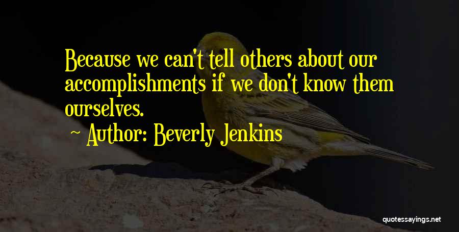 Beverly Jenkins Quotes: Because We Can't Tell Others About Our Accomplishments If We Don't Know Them Ourselves.