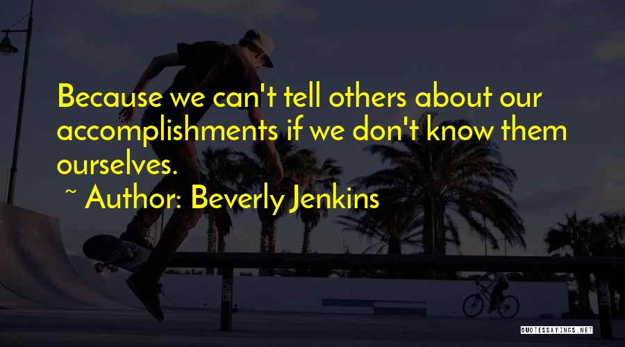 Beverly Jenkins Quotes: Because We Can't Tell Others About Our Accomplishments If We Don't Know Them Ourselves.