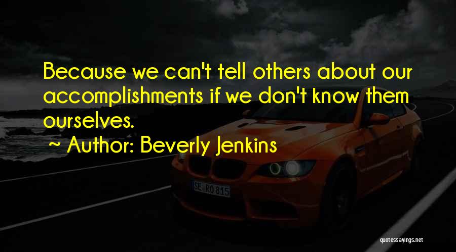 Beverly Jenkins Quotes: Because We Can't Tell Others About Our Accomplishments If We Don't Know Them Ourselves.