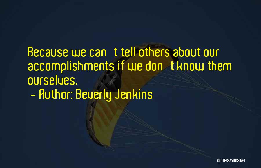 Beverly Jenkins Quotes: Because We Can't Tell Others About Our Accomplishments If We Don't Know Them Ourselves.