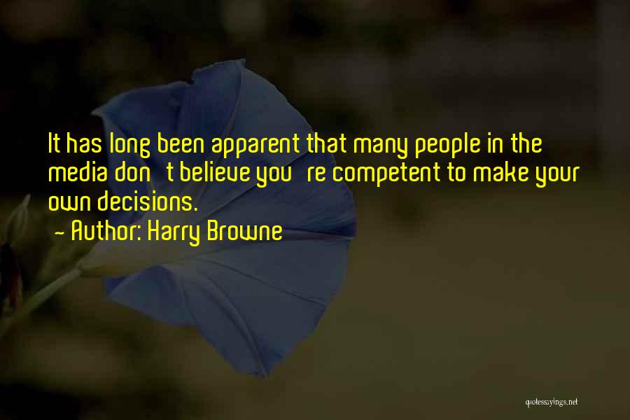Harry Browne Quotes: It Has Long Been Apparent That Many People In The Media Don't Believe You're Competent To Make Your Own Decisions.