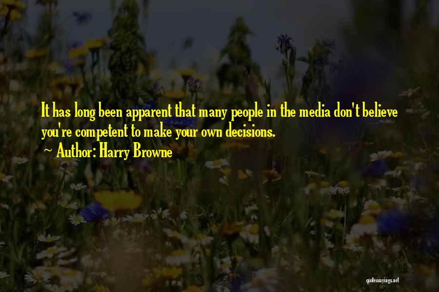 Harry Browne Quotes: It Has Long Been Apparent That Many People In The Media Don't Believe You're Competent To Make Your Own Decisions.