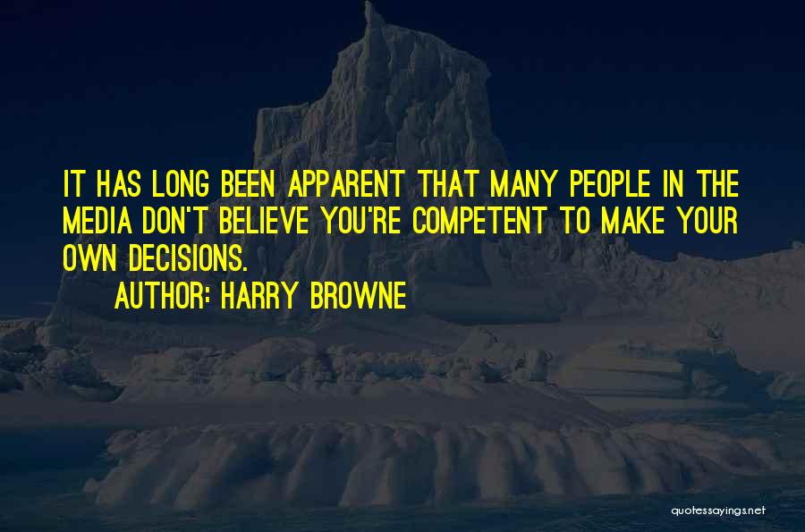 Harry Browne Quotes: It Has Long Been Apparent That Many People In The Media Don't Believe You're Competent To Make Your Own Decisions.