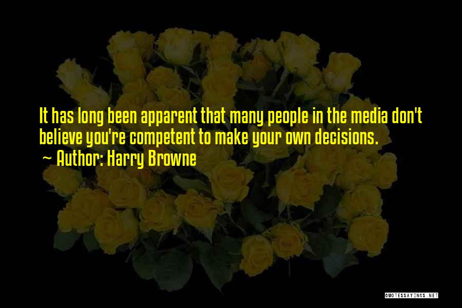 Harry Browne Quotes: It Has Long Been Apparent That Many People In The Media Don't Believe You're Competent To Make Your Own Decisions.
