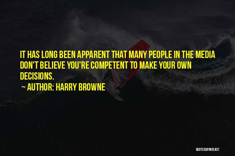 Harry Browne Quotes: It Has Long Been Apparent That Many People In The Media Don't Believe You're Competent To Make Your Own Decisions.