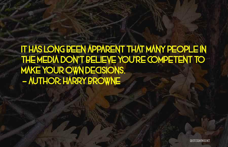 Harry Browne Quotes: It Has Long Been Apparent That Many People In The Media Don't Believe You're Competent To Make Your Own Decisions.