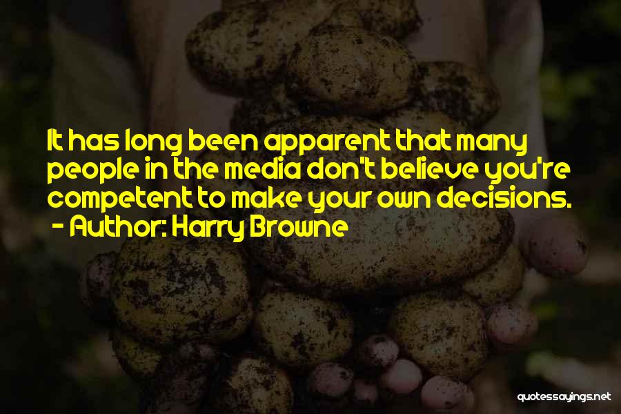 Harry Browne Quotes: It Has Long Been Apparent That Many People In The Media Don't Believe You're Competent To Make Your Own Decisions.