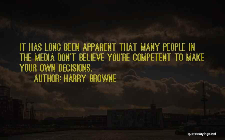 Harry Browne Quotes: It Has Long Been Apparent That Many People In The Media Don't Believe You're Competent To Make Your Own Decisions.