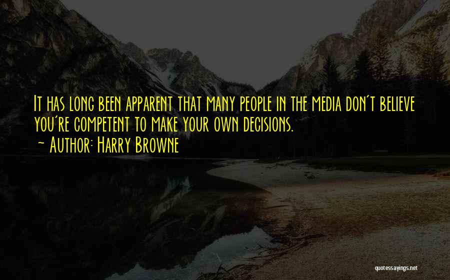 Harry Browne Quotes: It Has Long Been Apparent That Many People In The Media Don't Believe You're Competent To Make Your Own Decisions.