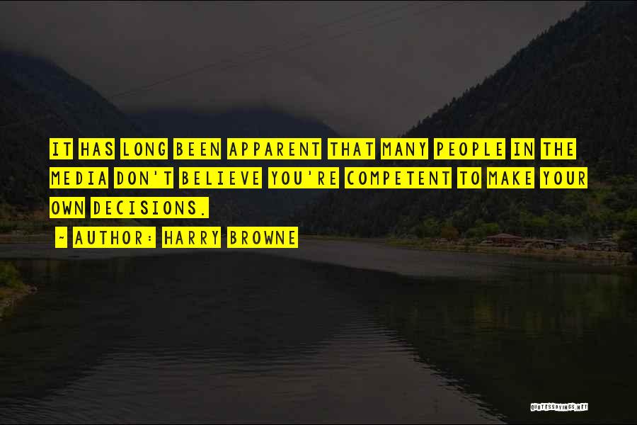 Harry Browne Quotes: It Has Long Been Apparent That Many People In The Media Don't Believe You're Competent To Make Your Own Decisions.