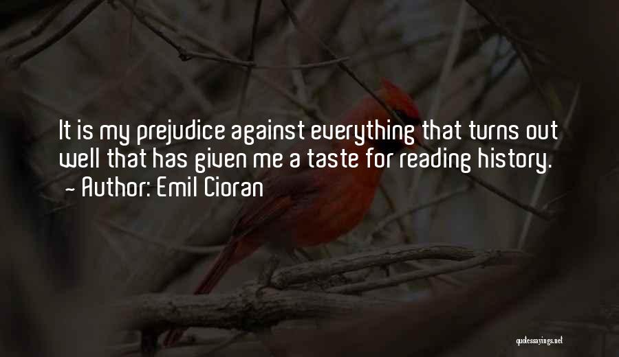 Emil Cioran Quotes: It Is My Prejudice Against Everything That Turns Out Well That Has Given Me A Taste For Reading History.