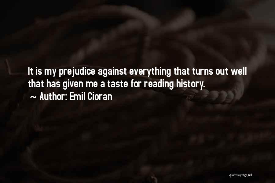 Emil Cioran Quotes: It Is My Prejudice Against Everything That Turns Out Well That Has Given Me A Taste For Reading History.