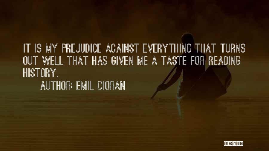Emil Cioran Quotes: It Is My Prejudice Against Everything That Turns Out Well That Has Given Me A Taste For Reading History.