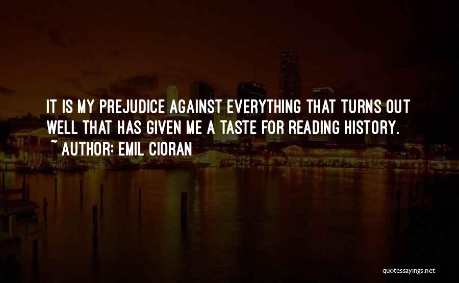 Emil Cioran Quotes: It Is My Prejudice Against Everything That Turns Out Well That Has Given Me A Taste For Reading History.