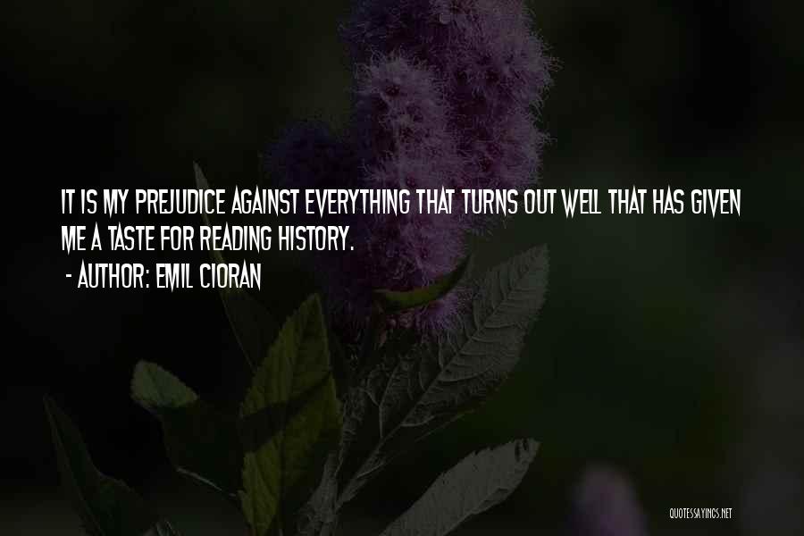 Emil Cioran Quotes: It Is My Prejudice Against Everything That Turns Out Well That Has Given Me A Taste For Reading History.