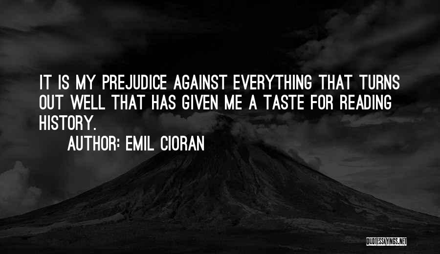 Emil Cioran Quotes: It Is My Prejudice Against Everything That Turns Out Well That Has Given Me A Taste For Reading History.