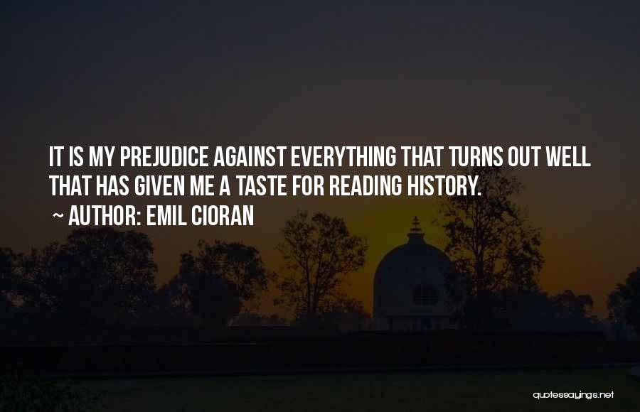 Emil Cioran Quotes: It Is My Prejudice Against Everything That Turns Out Well That Has Given Me A Taste For Reading History.