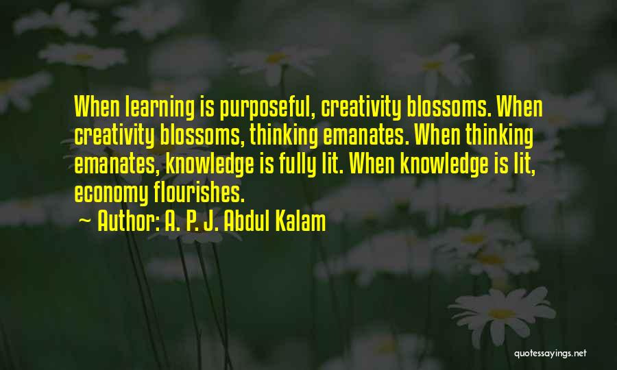 A. P. J. Abdul Kalam Quotes: When Learning Is Purposeful, Creativity Blossoms. When Creativity Blossoms, Thinking Emanates. When Thinking Emanates, Knowledge Is Fully Lit. When Knowledge