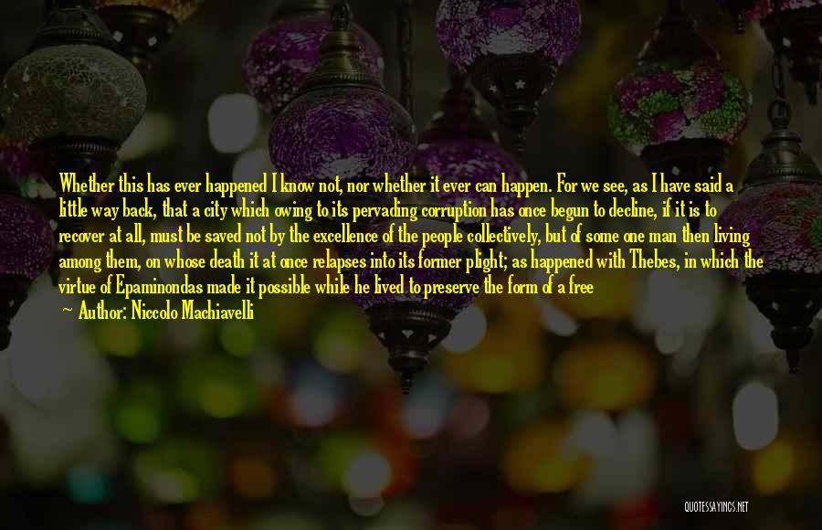 Niccolo Machiavelli Quotes: Whether This Has Ever Happened I Know Not, Nor Whether It Ever Can Happen. For We See, As I Have