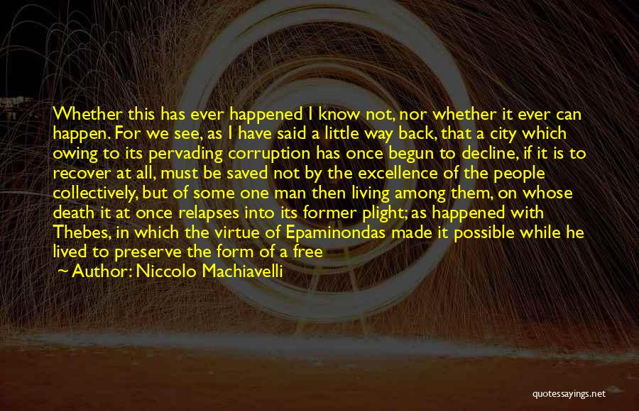 Niccolo Machiavelli Quotes: Whether This Has Ever Happened I Know Not, Nor Whether It Ever Can Happen. For We See, As I Have