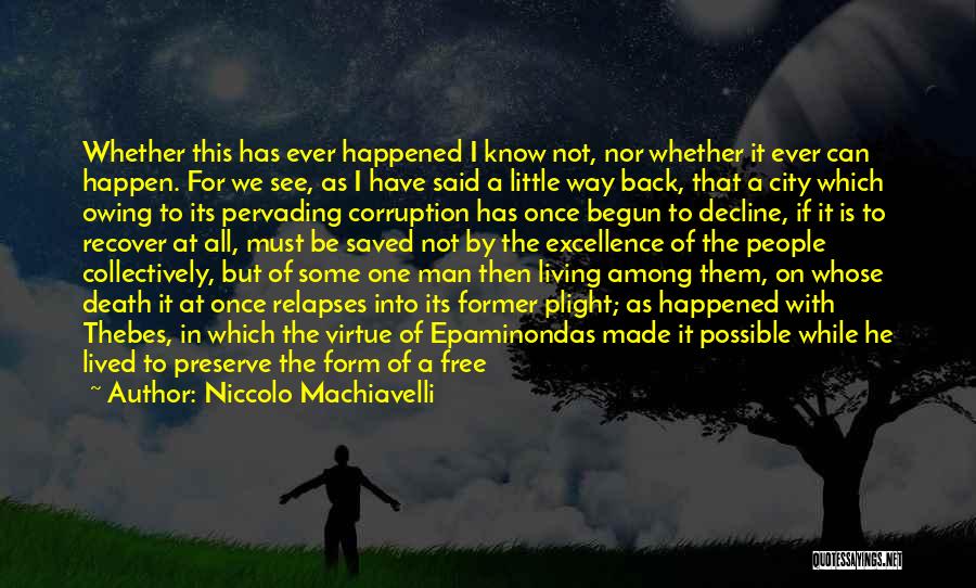 Niccolo Machiavelli Quotes: Whether This Has Ever Happened I Know Not, Nor Whether It Ever Can Happen. For We See, As I Have