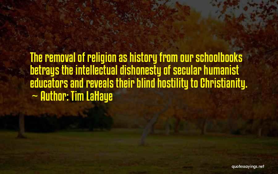 Tim LaHaye Quotes: The Removal Of Religion As History From Our Schoolbooks Betrays The Intellectual Dishonesty Of Secular Humanist Educators And Reveals Their