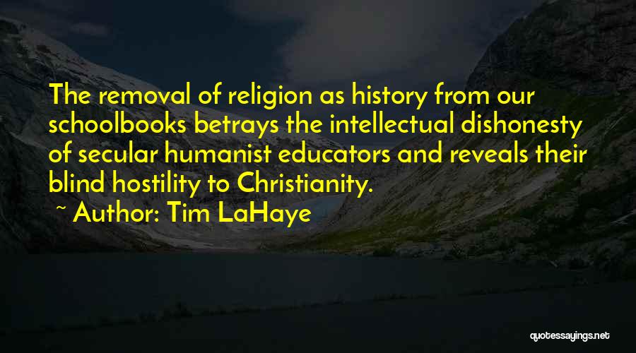 Tim LaHaye Quotes: The Removal Of Religion As History From Our Schoolbooks Betrays The Intellectual Dishonesty Of Secular Humanist Educators And Reveals Their