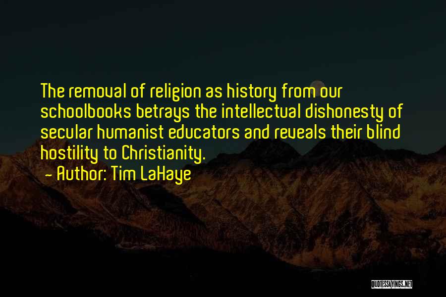 Tim LaHaye Quotes: The Removal Of Religion As History From Our Schoolbooks Betrays The Intellectual Dishonesty Of Secular Humanist Educators And Reveals Their